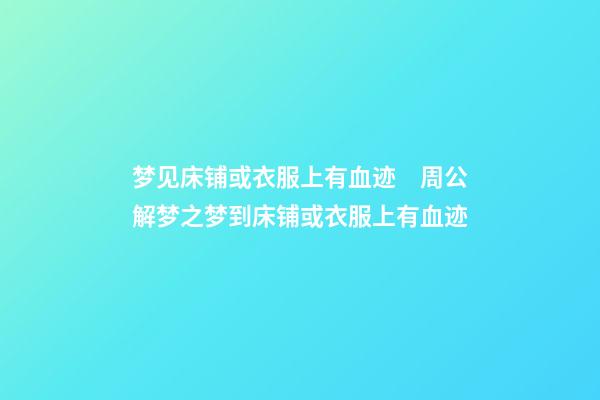 梦见床铺或衣服上有血迹　周公解梦之梦到床铺或衣服上有血迹